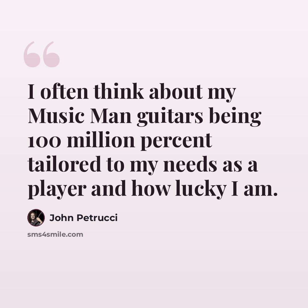 “I often think about my Music Man guitars being 100 million percent tailored to my needs as a player and how lucky I am.” quote by John Petrucci