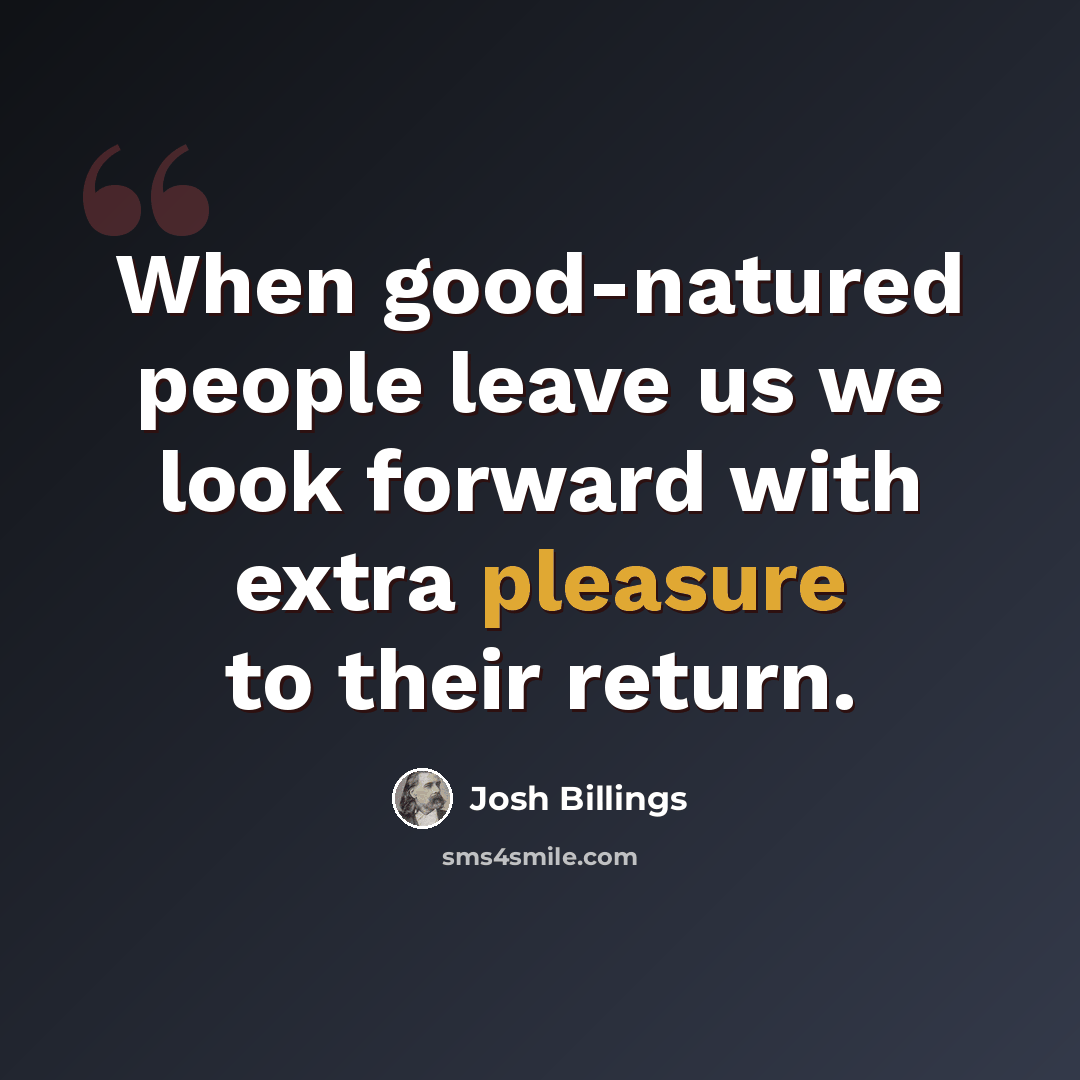 “When good-natured people leave us we look forward with extra pleasure to their return.” quote by Josh Billings