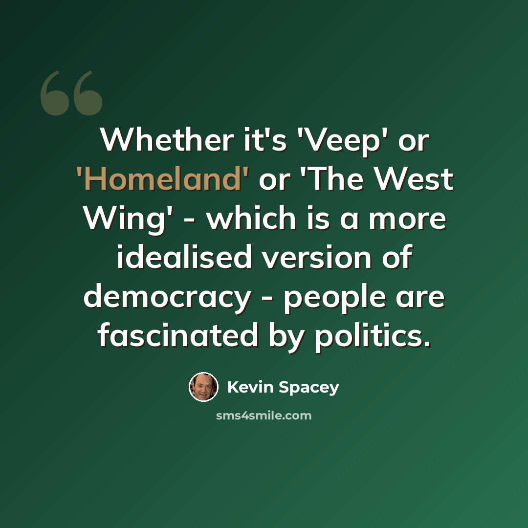 “Whether it's 'Veep' or 'Homeland' or 'The West Wing' - which is a more idealised version of democracy - people are fascinated by politics.” quote by Kevin Spacey