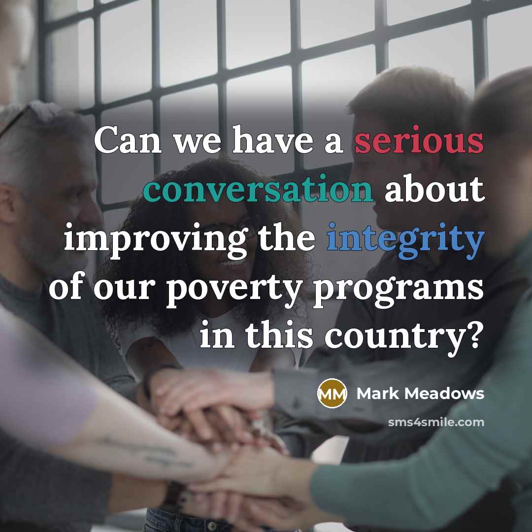 “Can we have a serious conversation about improving the integrity of our poverty programs in this country?” quote by Mark Meadows