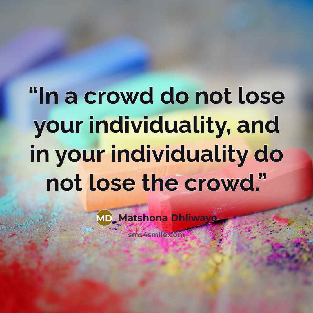 “In a crowd do not lose your individuality, and in your individuality do not lose the crowd.” quote by Matshona Dhliwayo