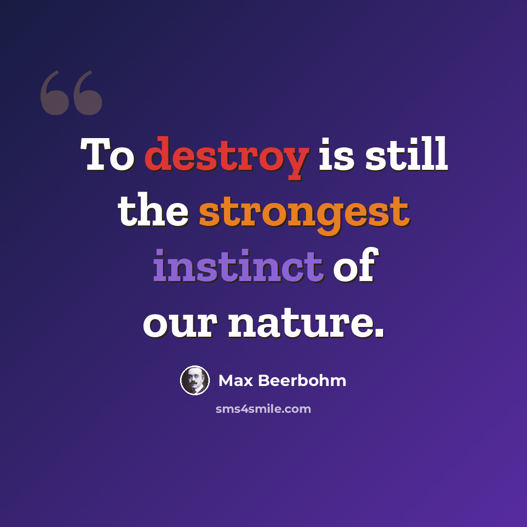 “To destroy is still the strongest instinct of our nature.” quote by Max Beerbohm