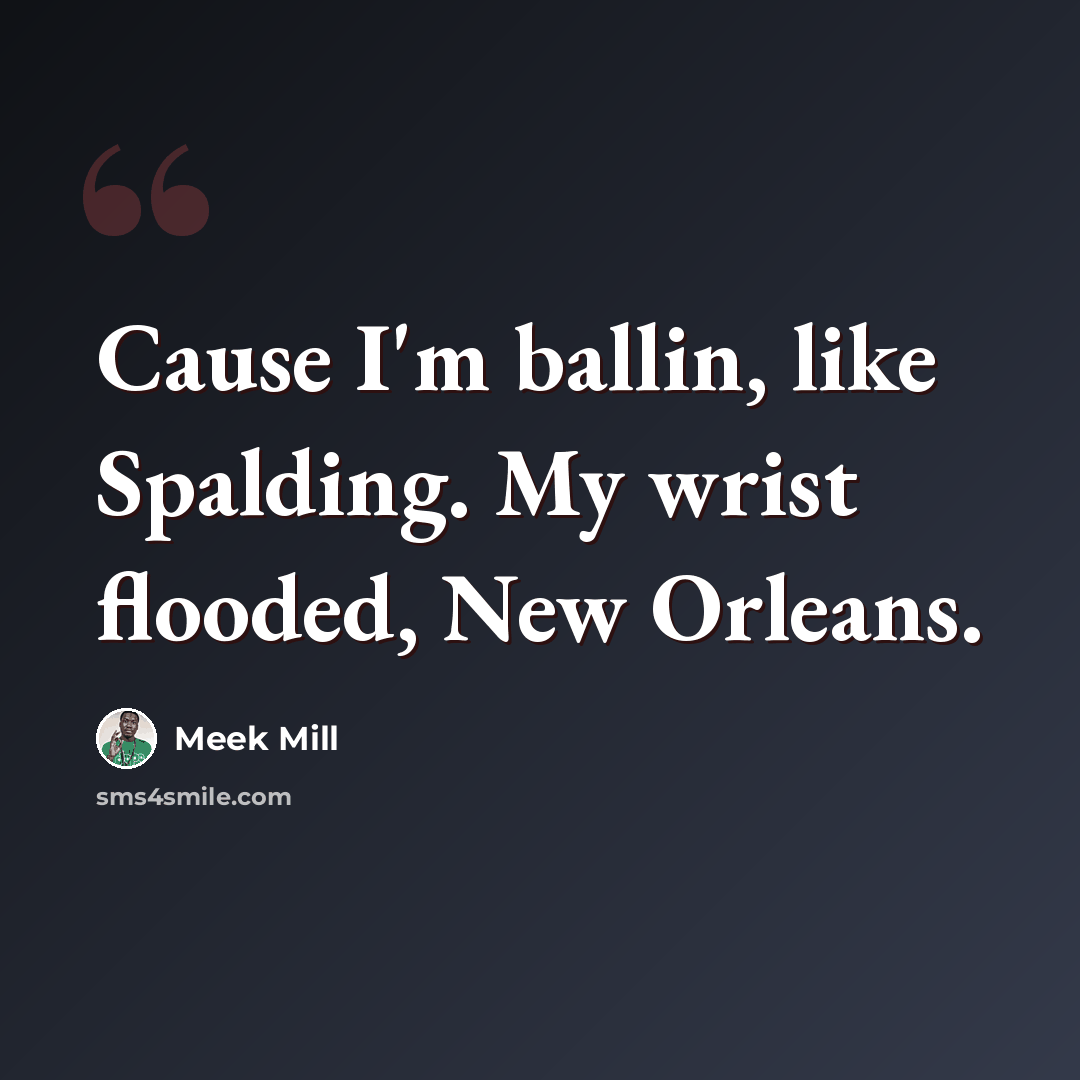 “Cause I'm ballin, like Spalding. My wrist flooded, New Orleans.” quote by Meek Mill
