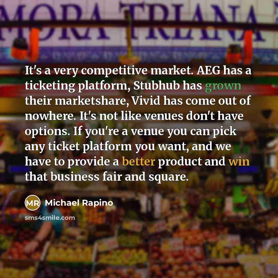 “It's a very competitive market. AEG has a ticketing platform, Stubhub has grown their marketshare, Vivid has come out of nowhere. It's not like venues don't have options. If you're a venue you can pick any ticket platform you want, and we have to provide a better product and win that business fair…” quote by Michael Rapino