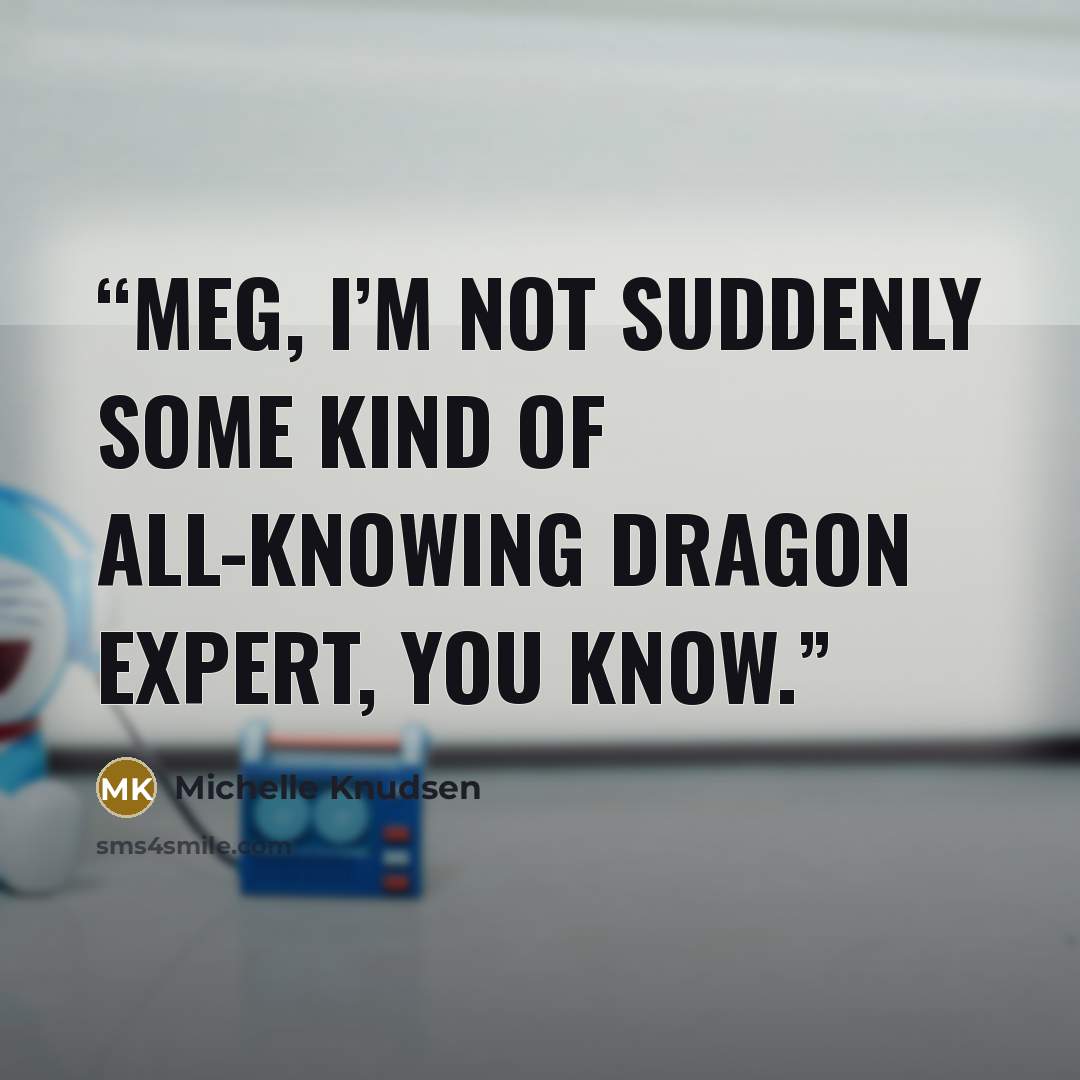 “Meg, I’m not suddenly some kind of all-knowing dragon expert, you know.” quote by Michelle Knudsen
