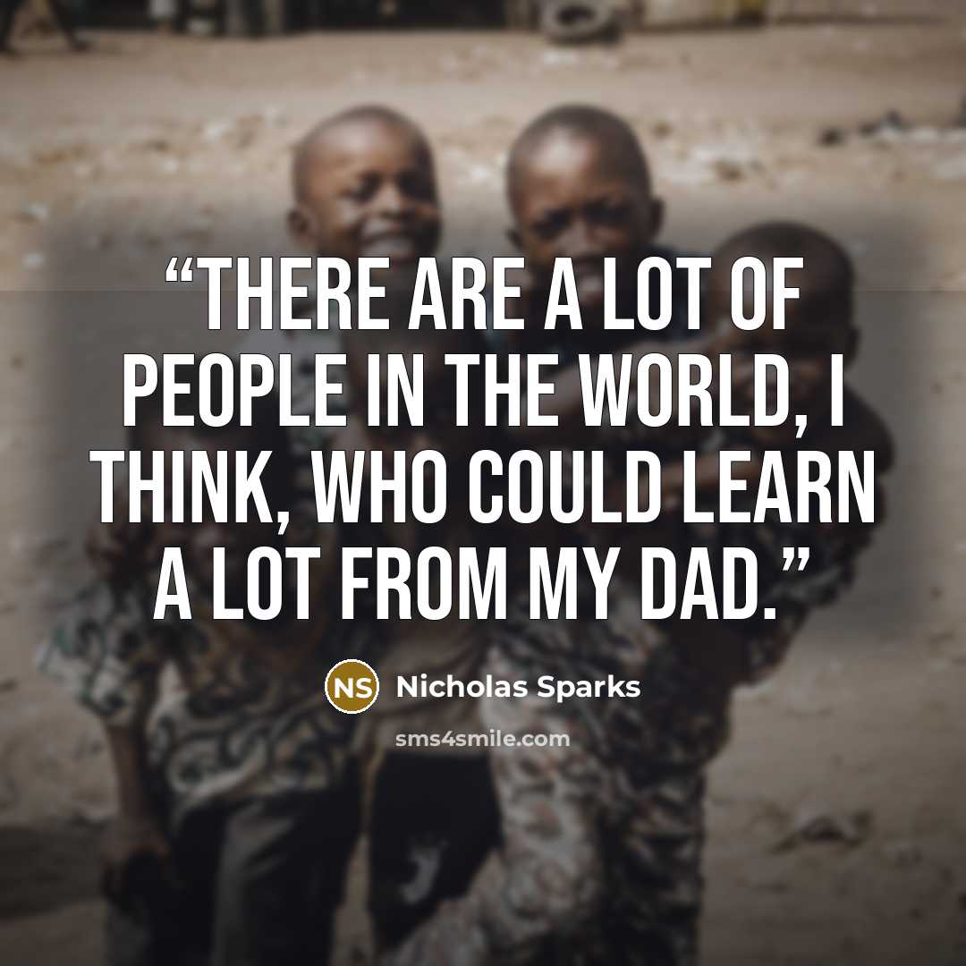 “There are a lot of people in the world, I think, who could learn a lot from my dad.” quote by Nicholas Sparks
