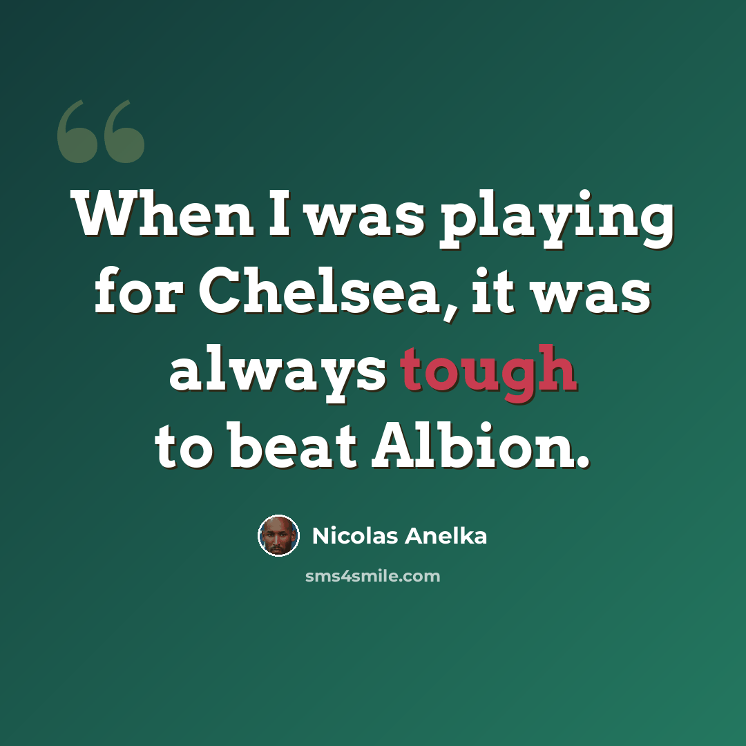 “When I was playing for Chelsea, it was always tough to beat Albion.” quote by Nicolas Anelka