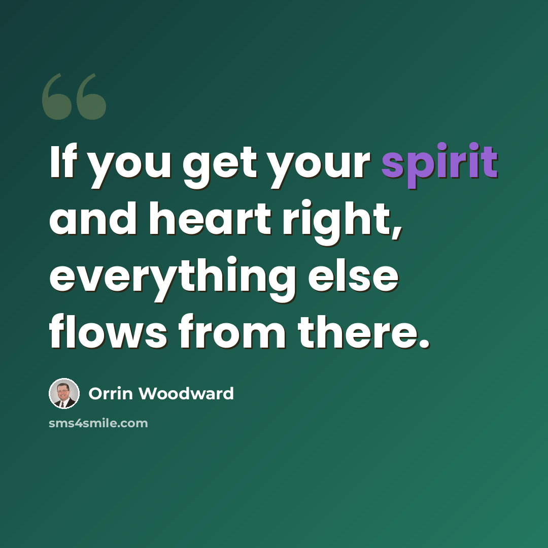 “If you get your spirit and heart right, everything else flows from there.” quote by Orrin Woodward