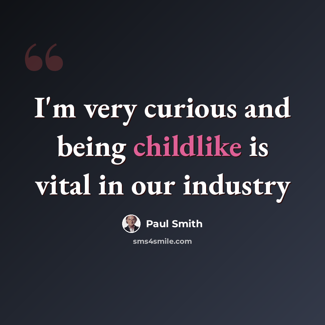 “I'm very curious and being childlike is vital in our industry” quote by Paul Smith