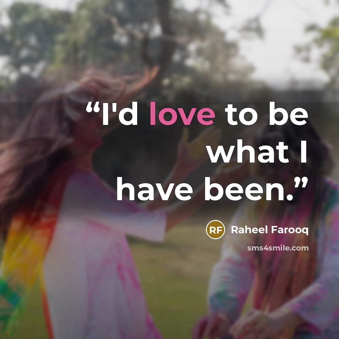 “I'd love to be what I have been.” quote by Raheel Farooq