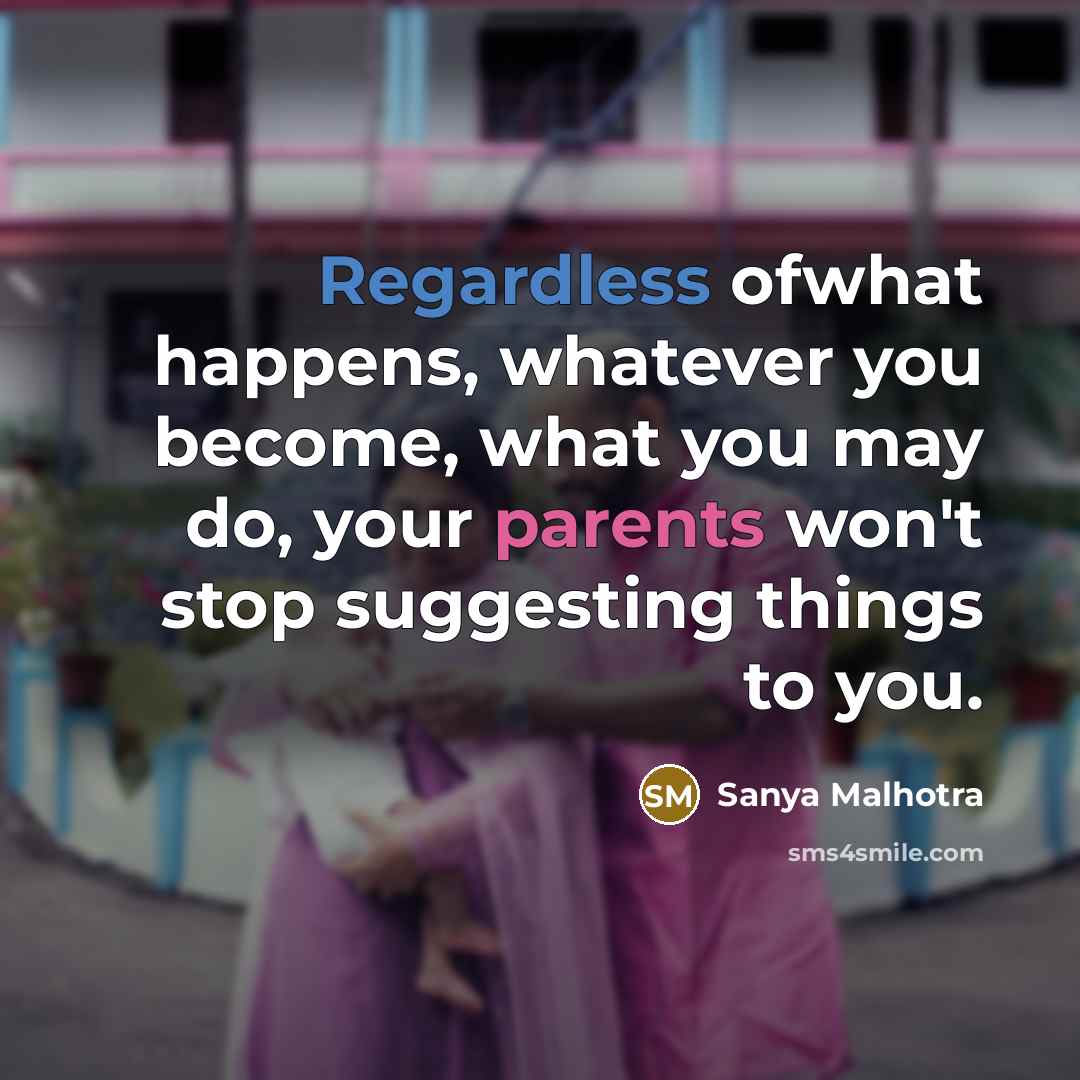 “Regardless ofwhat happens, whatever you become, what you may do, your parents won't stop suggesting things to you.” quote by Sanya Malhotra