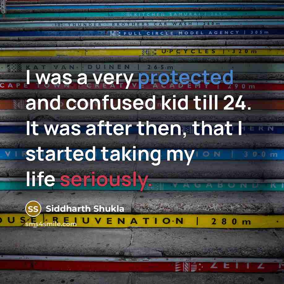 “I was a very protected and confused kid till 24. It was after then, that I started taking my life seriously.” quote by Siddharth Shukla