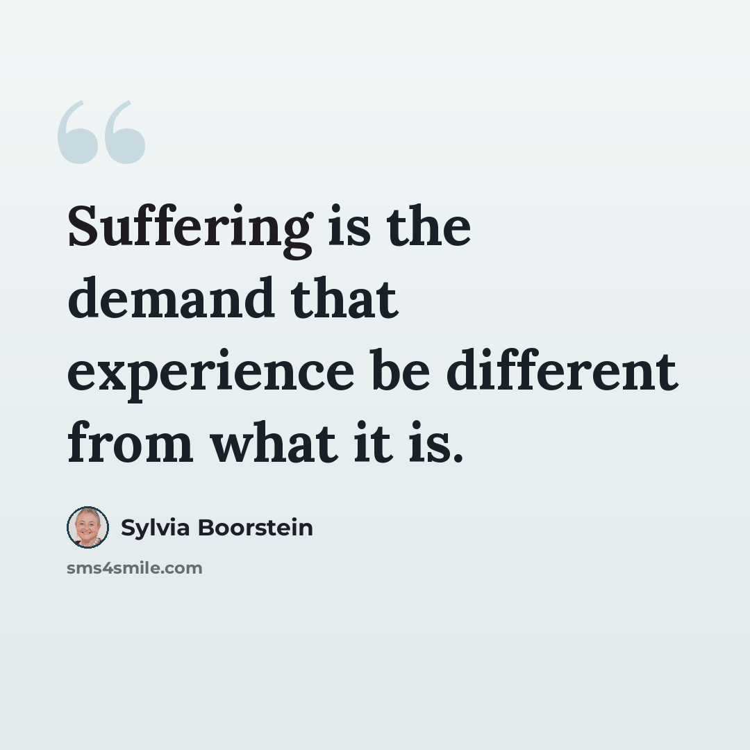 “Suffering is the demand that experience be different from what it is.” quote by Sylvia Boorstein