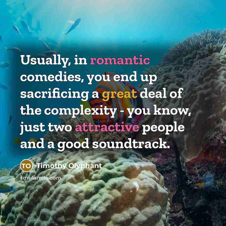 “Usually, in romantic comedies, you end up sacrificing a great deal of the complexity - you know, just two attractive people and a good soundtrack.” quote by Timothy Olyphant