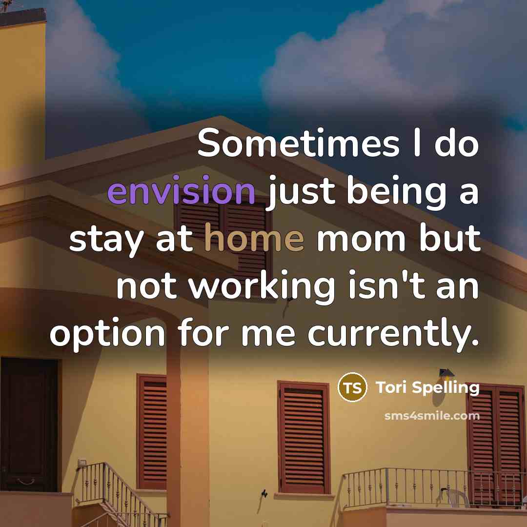 “Sometimes I do envision just being a stay at home mom but not working isn't an option for me currently.” quote by Tori Spelling