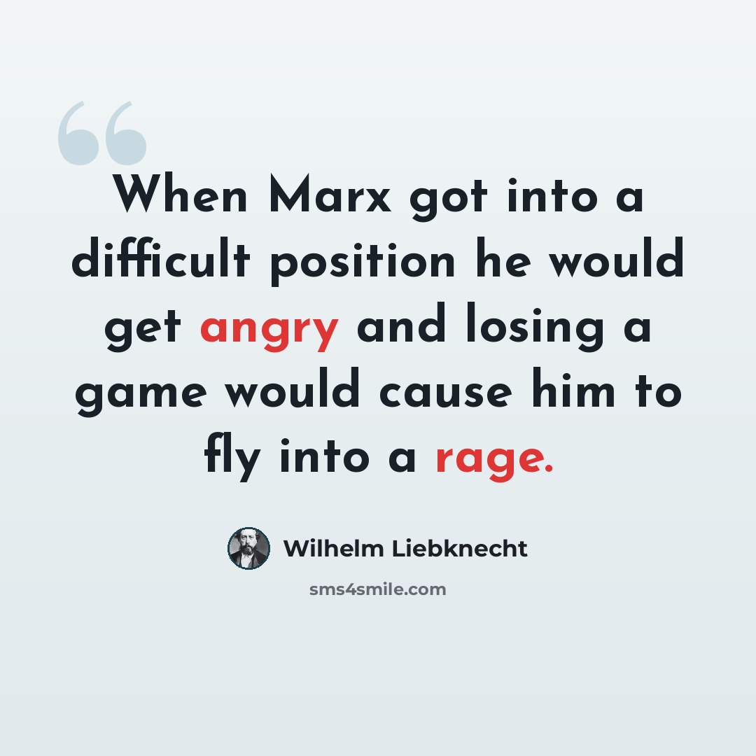 “When Marx got into a difficult position he would get angry and losing a game would cause him to fly into a rage.” quote by Wilhelm Liebknecht