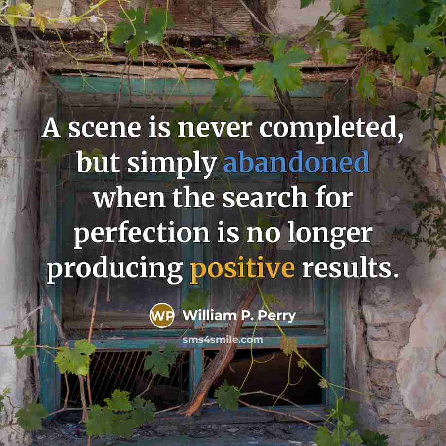 “A scene is never completed, but simply abandoned when the search for perfection is no longer producing positive results.” quote by William P. Perry