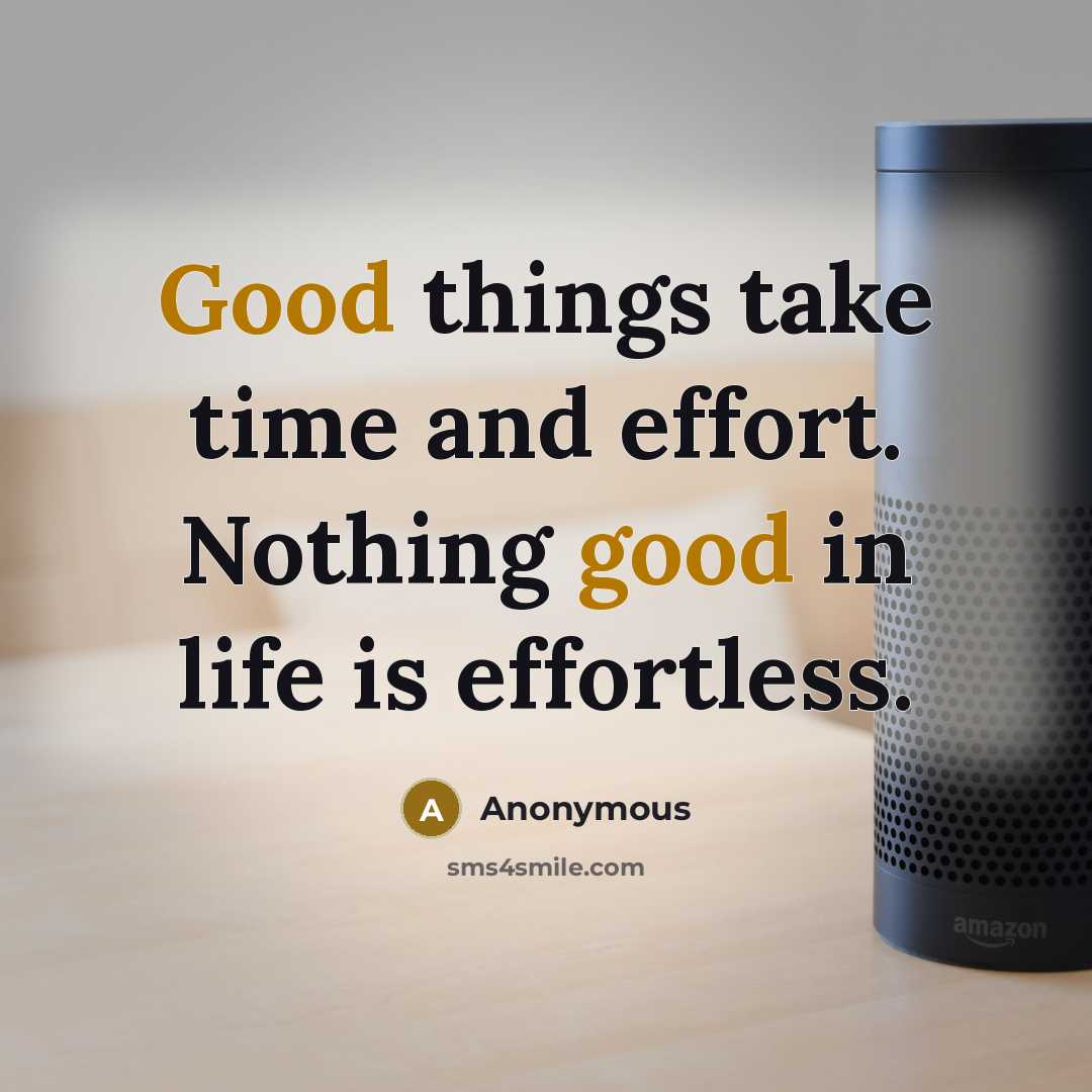 “Good things take time and effort. Nothing good in life is effortless.” quote by Anonymous