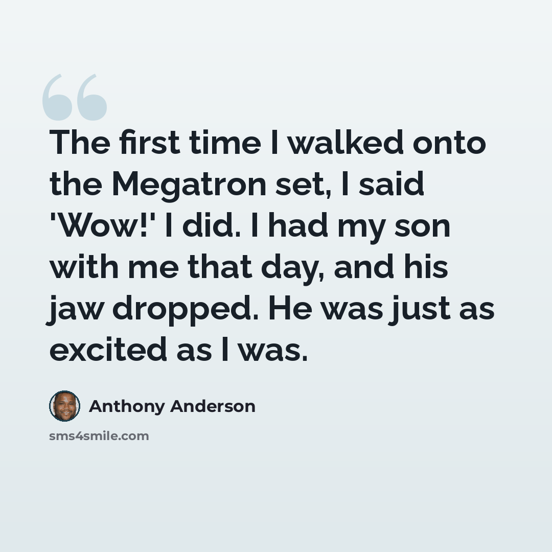“The first time I walked onto the Megatron set, I said 'Wow!' I did. I had my son with me that day, and his jaw dropped. He was just as excited as I was.” quote by Anthony Anderson