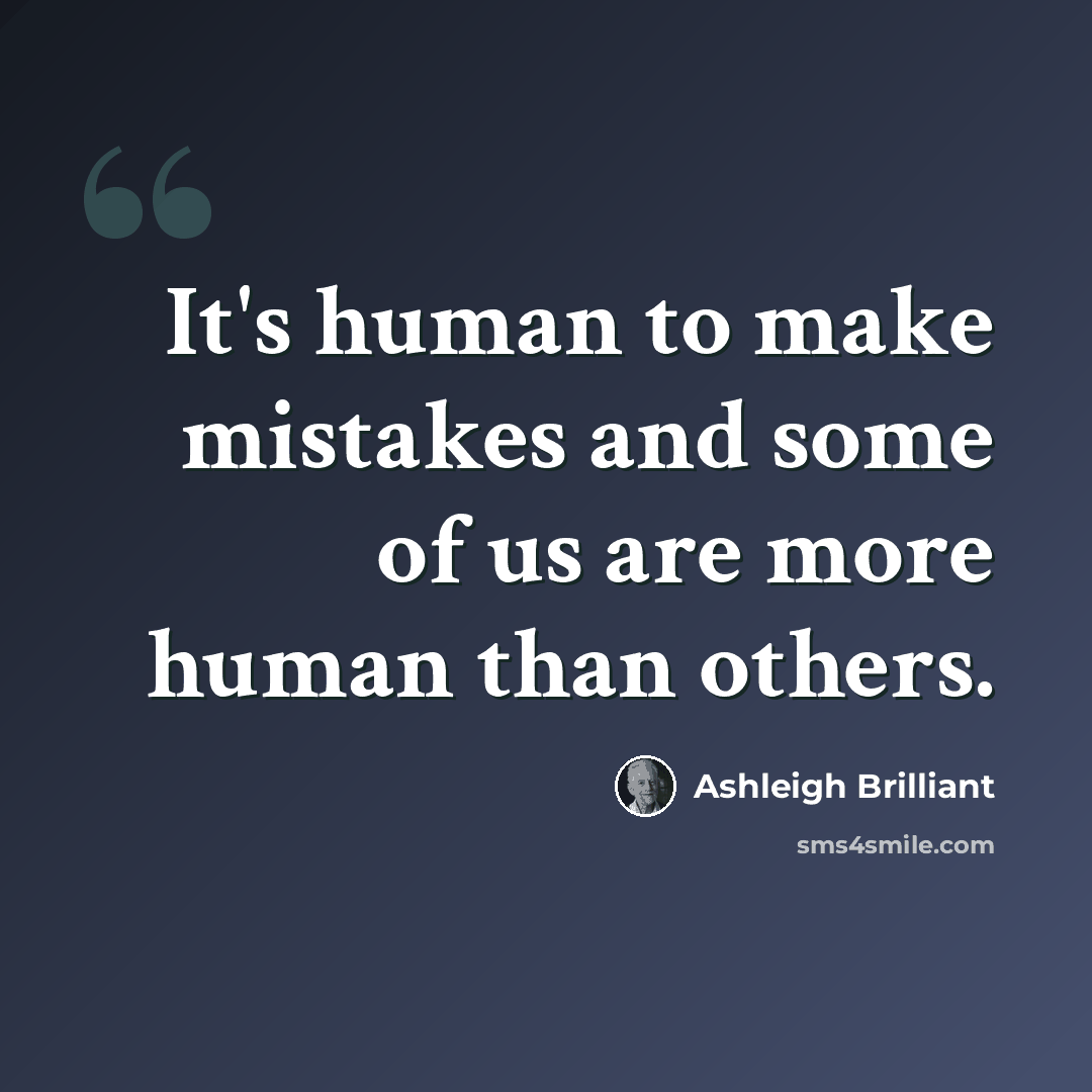 “It's human to make mistakes and some of us are more human than others.” quote by Ashleigh Brilliant