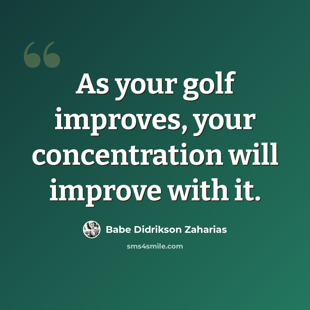 “As your golf improves, your concentration will improve with it.” quote by Babe Didrikson Zaharias