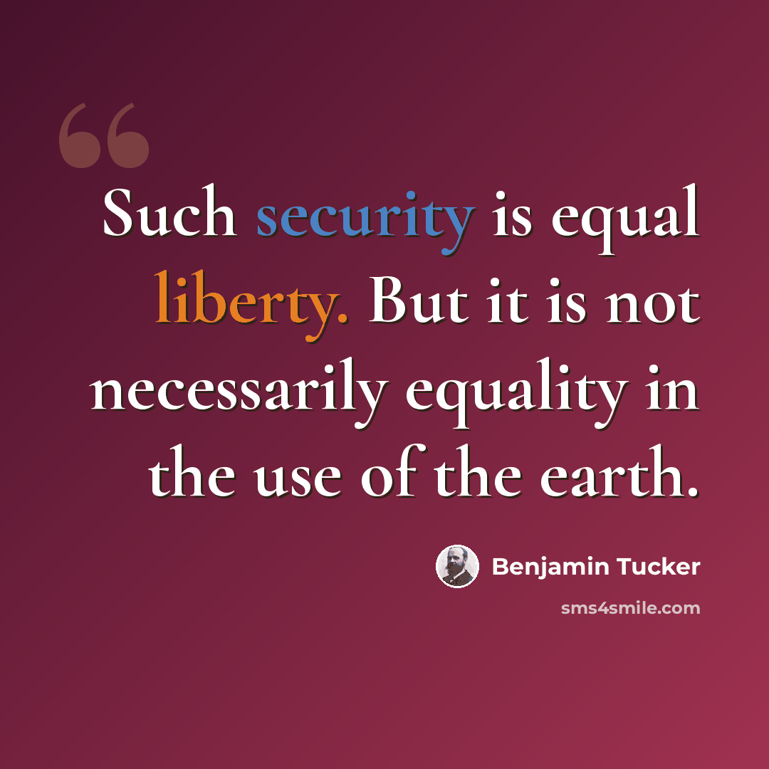 “Such security is equal liberty. But it is not necessarily equality in the use of the earth.” quote by Benjamin Tucker