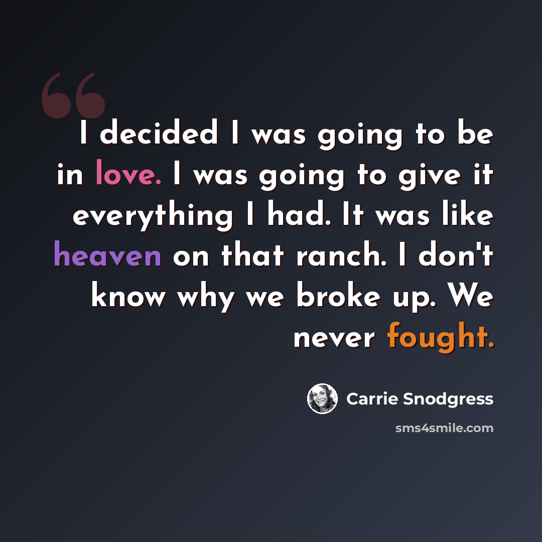 “I decided I was going to be in love. I was going to give it everything I had. It was like heaven on that ranch. I don't know why we broke up. We never fought.” quote by Carrie Snodgress