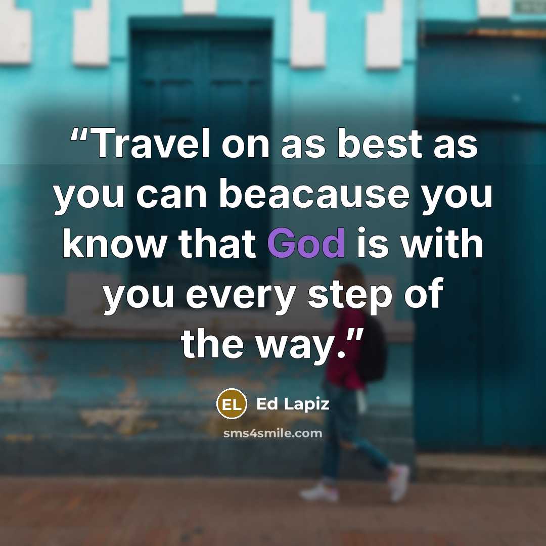 “Travel on as best as you can beacause you know that God is with you every step of the way.” quote by Ed Lapiz
