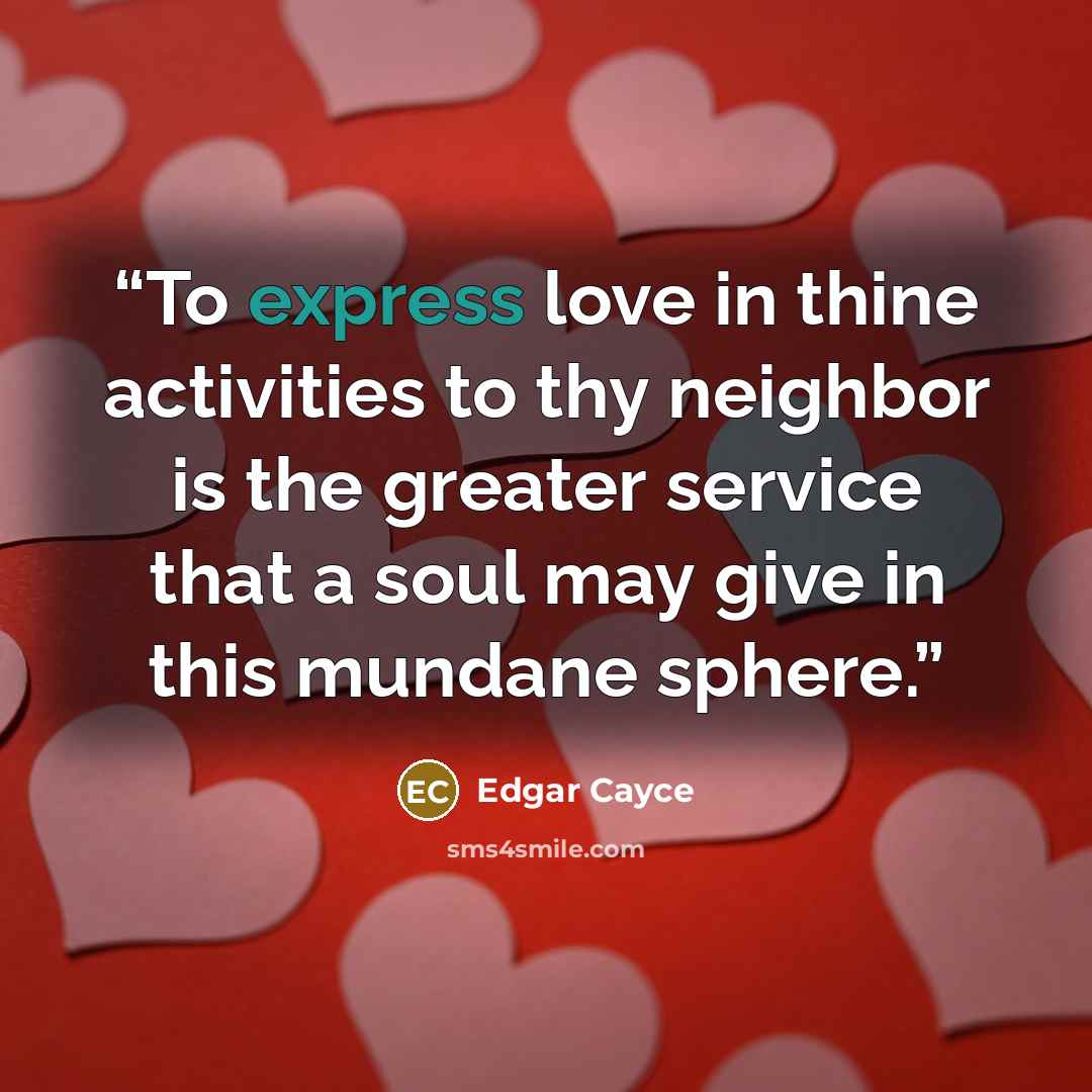 “To express love in thine activities to thy neighbor is the greater service that a soul may give in this mundane sphere.” quote by Edgar Cayce