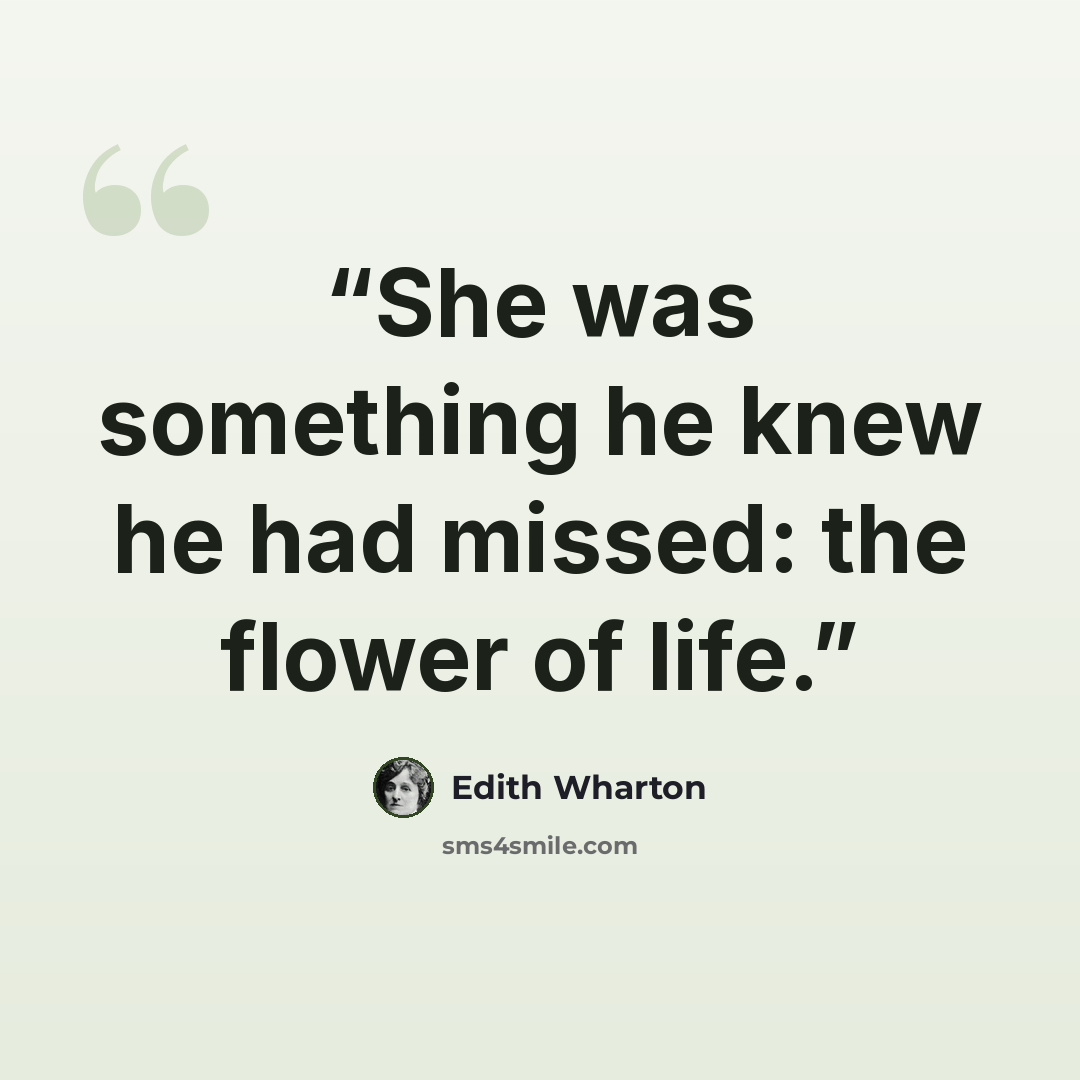 “She was something he knew he had missed: the flower of life.” quote by Edith Wharton