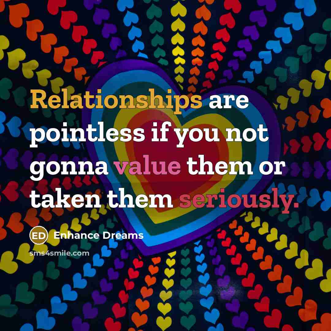 “Relationships are pointless if you not gonna value them or taken them seriously.” quote by Enhance Dreams