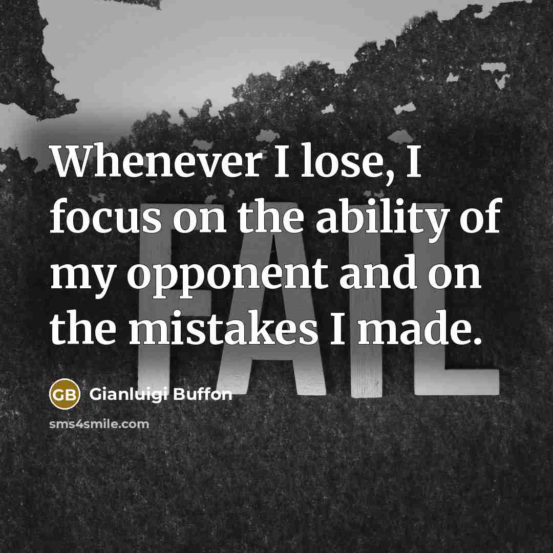 “Whenever I lose, I focus on the ability of my opponent and on the mistakes I made.” quote by Gianluigi Buffon