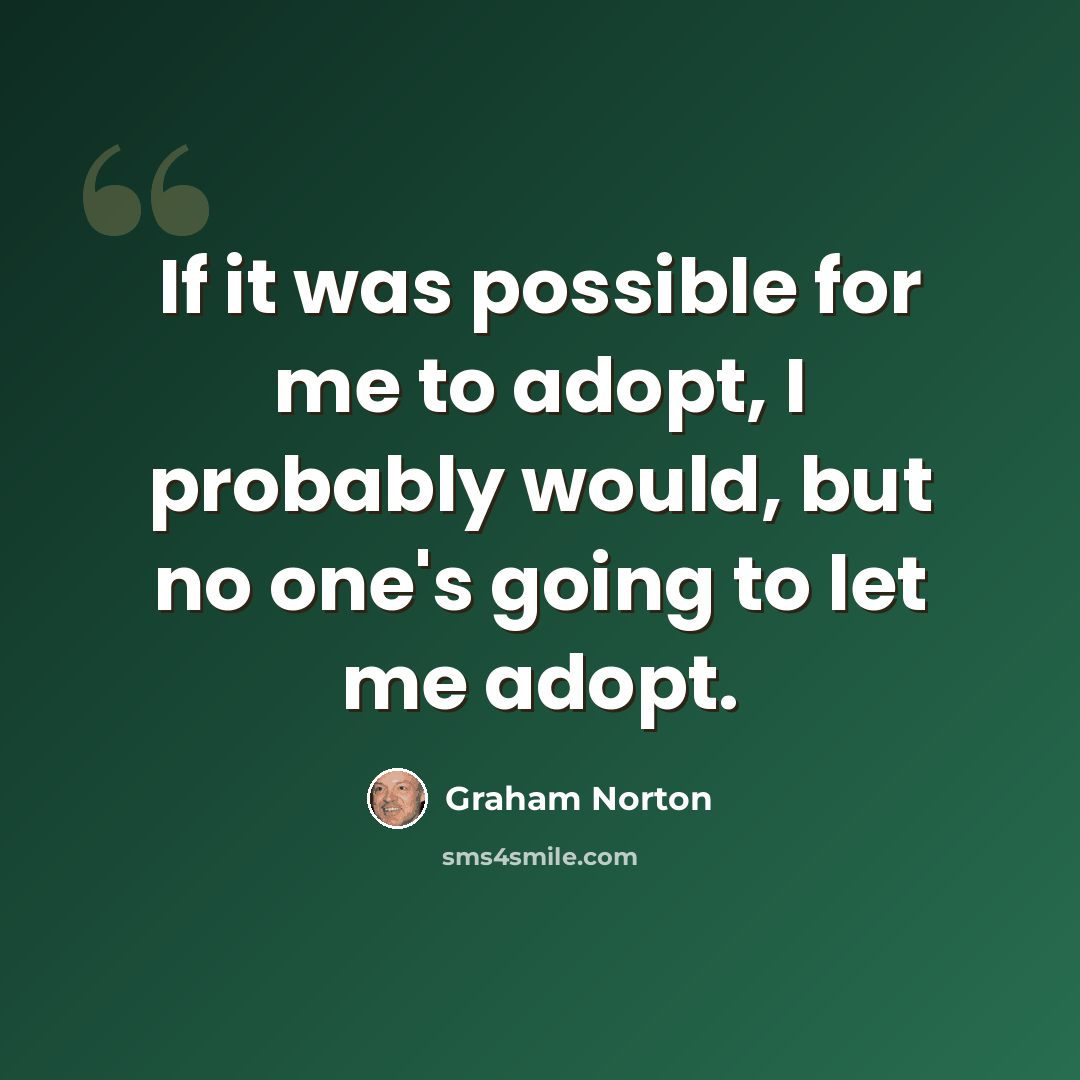 “If it was possible for me to adopt, I probably would, but no one's going to let me adopt.” quote by Graham Norton