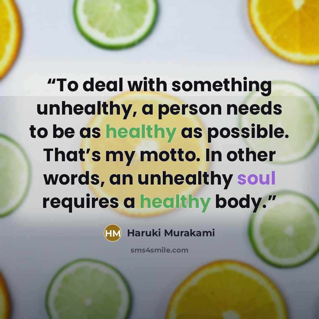 “To deal with something unhealthy, a person needs to be as healthy as possible. That’s my motto. In other words, an unhealthy soul requires a healthy body.” quote by Haruki Murakami