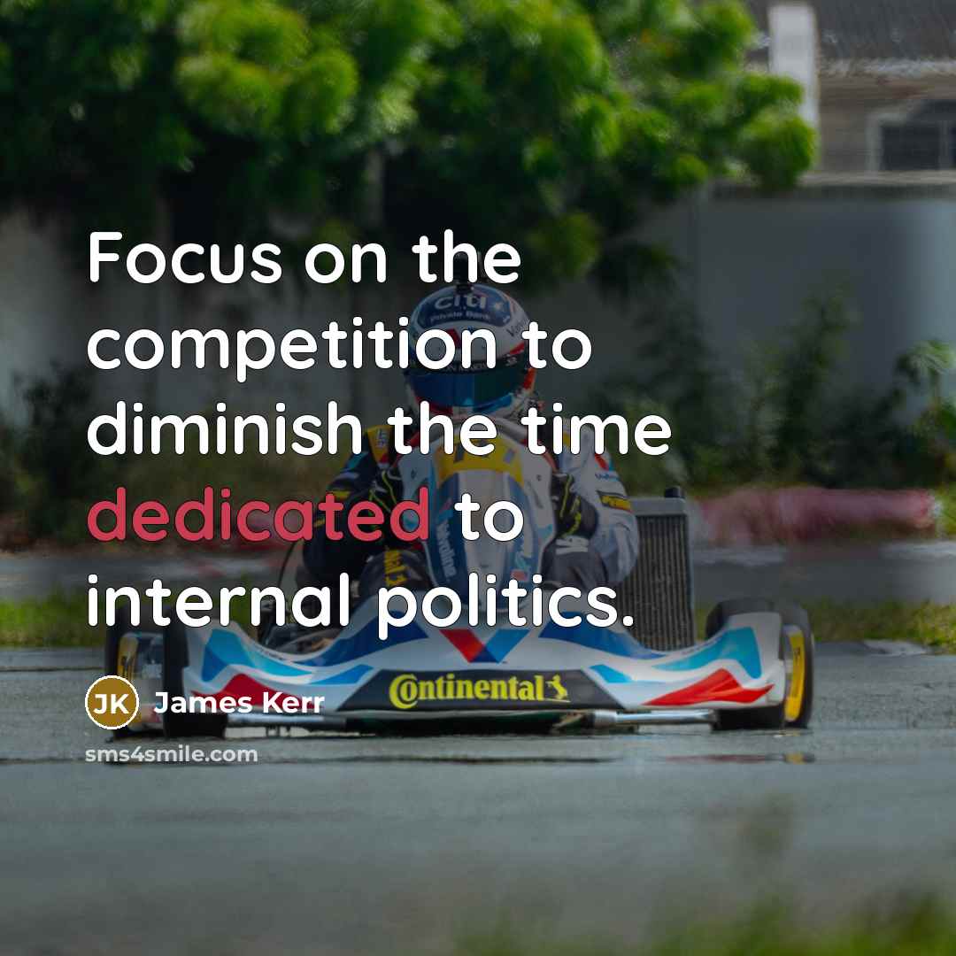 “Focus on the competition to diminish the time dedicated to internal politics.” quote by James Kerr