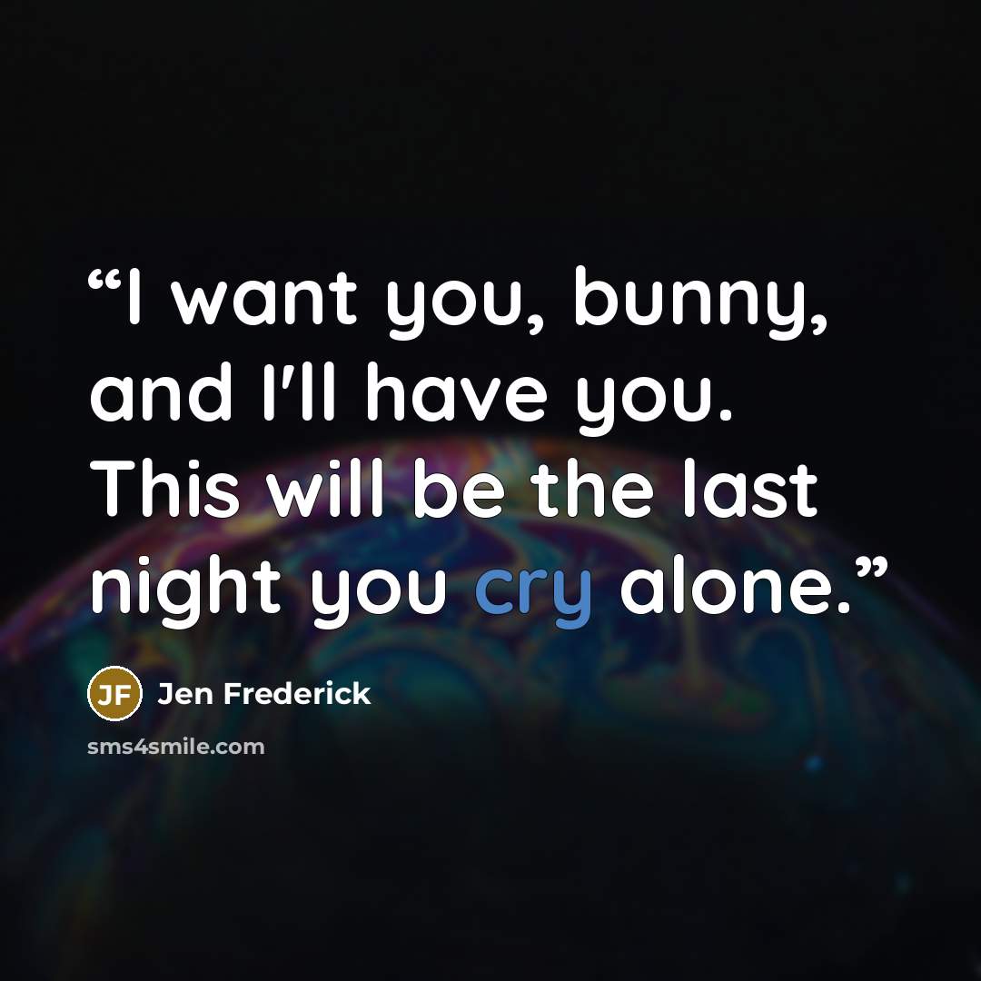 “I want you, bunny, and I'll have you. This will be the last night you cry alone.” quote by Jen Frederick