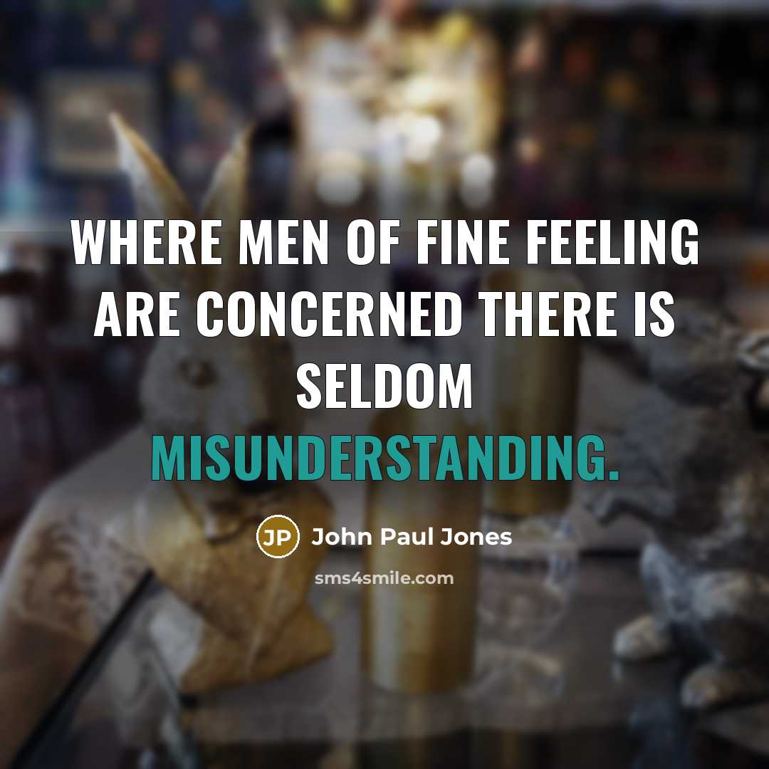 “Where men of fine feeling are concerned there is seldom misunderstanding.” quote by John Paul Jones