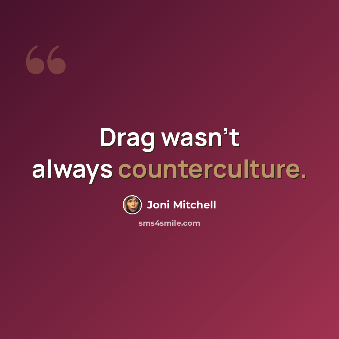 “Drag wasn't always counterculture.” quote by Joni Mitchell