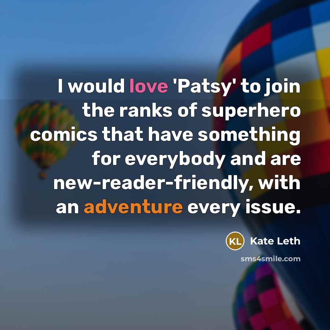 “I would love 'Patsy' to join the ranks of superhero comics that have something for everybody and are new-reader-friendly, with an adventure every issue.” quote by Kate Leth