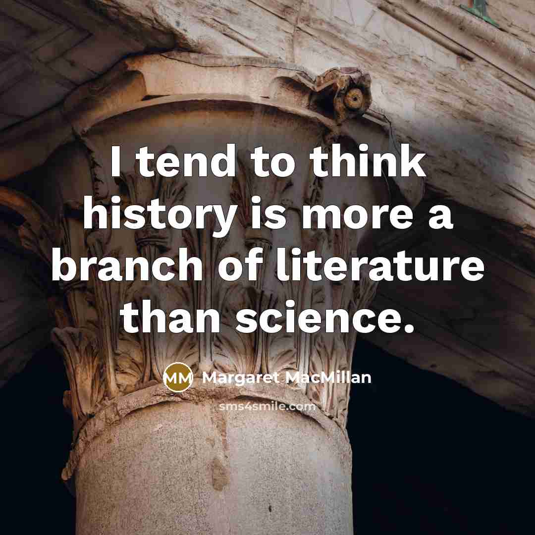 “I tend to think history is more a branch of literature than science.” quote by Margaret MacMillan
