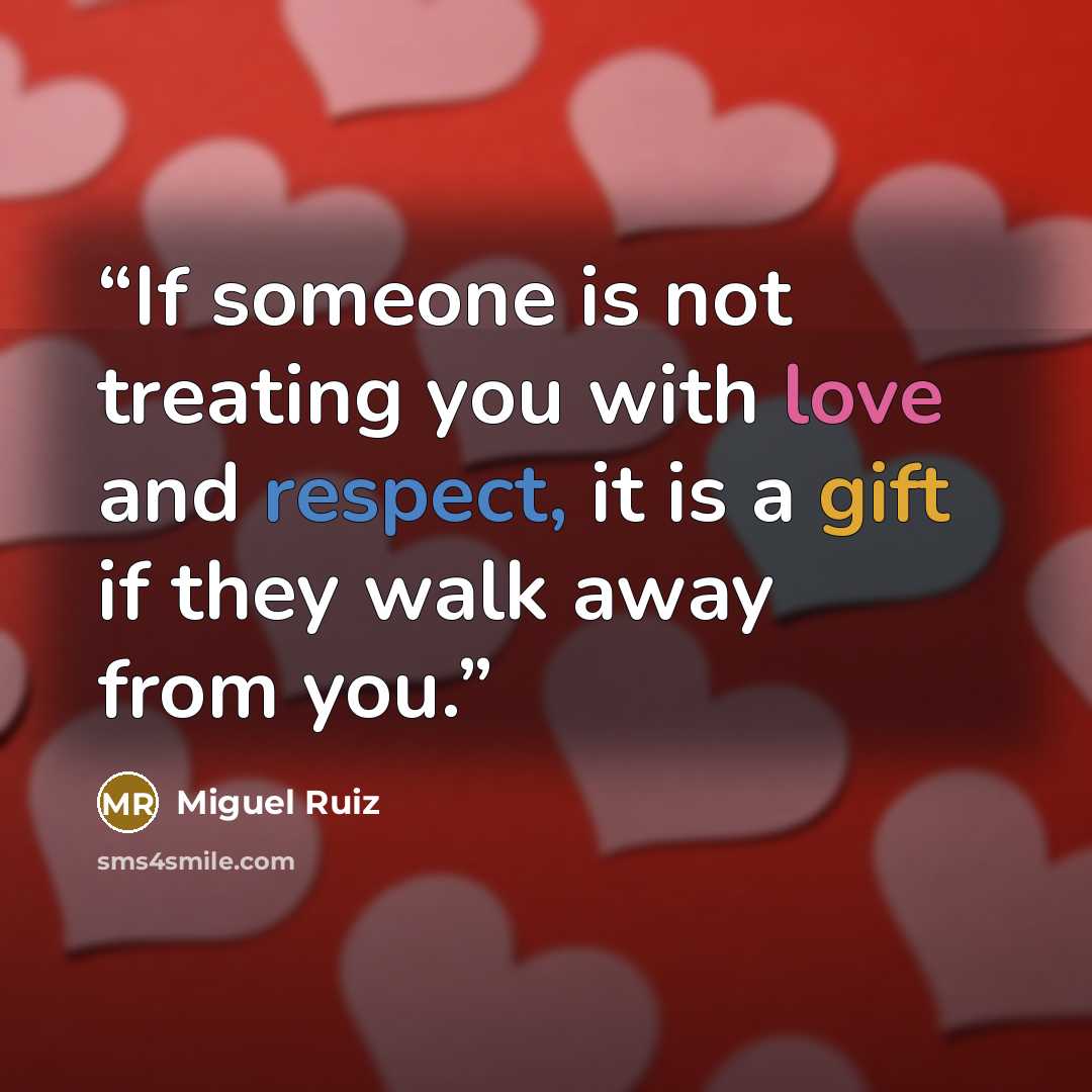 “If someone is not treating you with love and respect, it is a gift if they walk away from you.” quote by Miguel Ruiz
