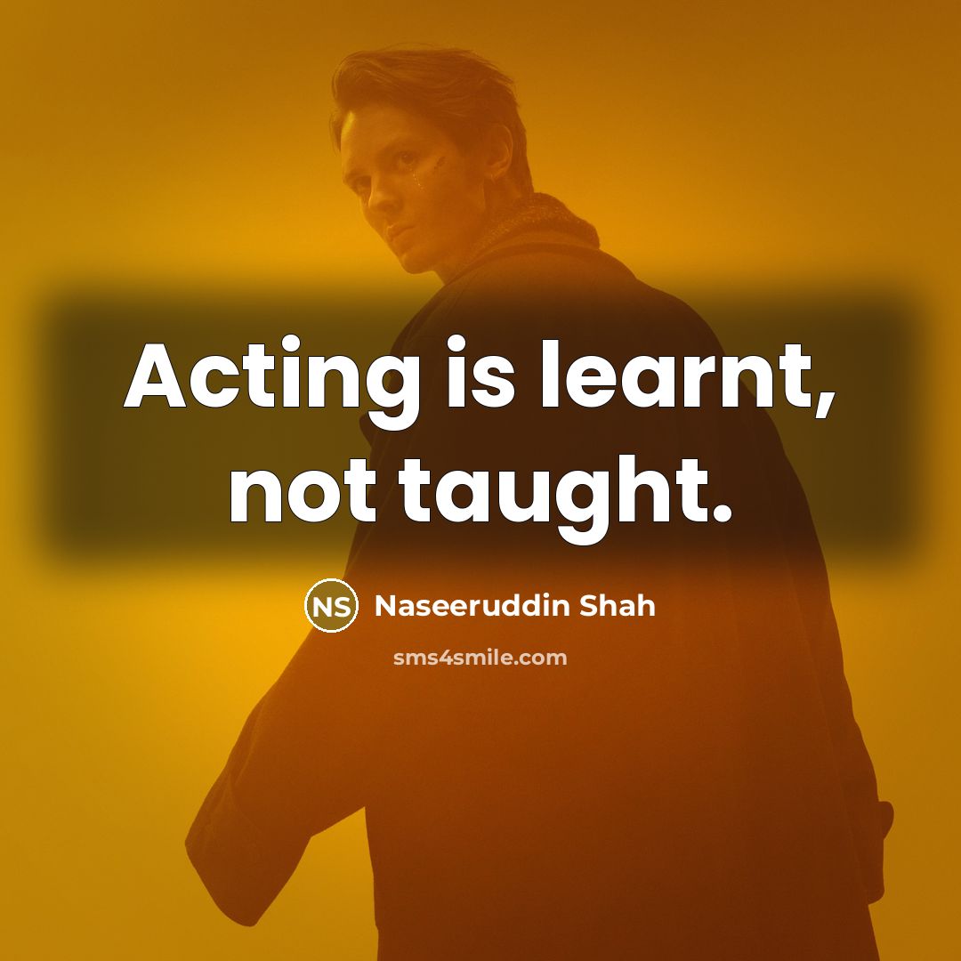“Acting is learnt, not taught.” quote by Naseeruddin Shah