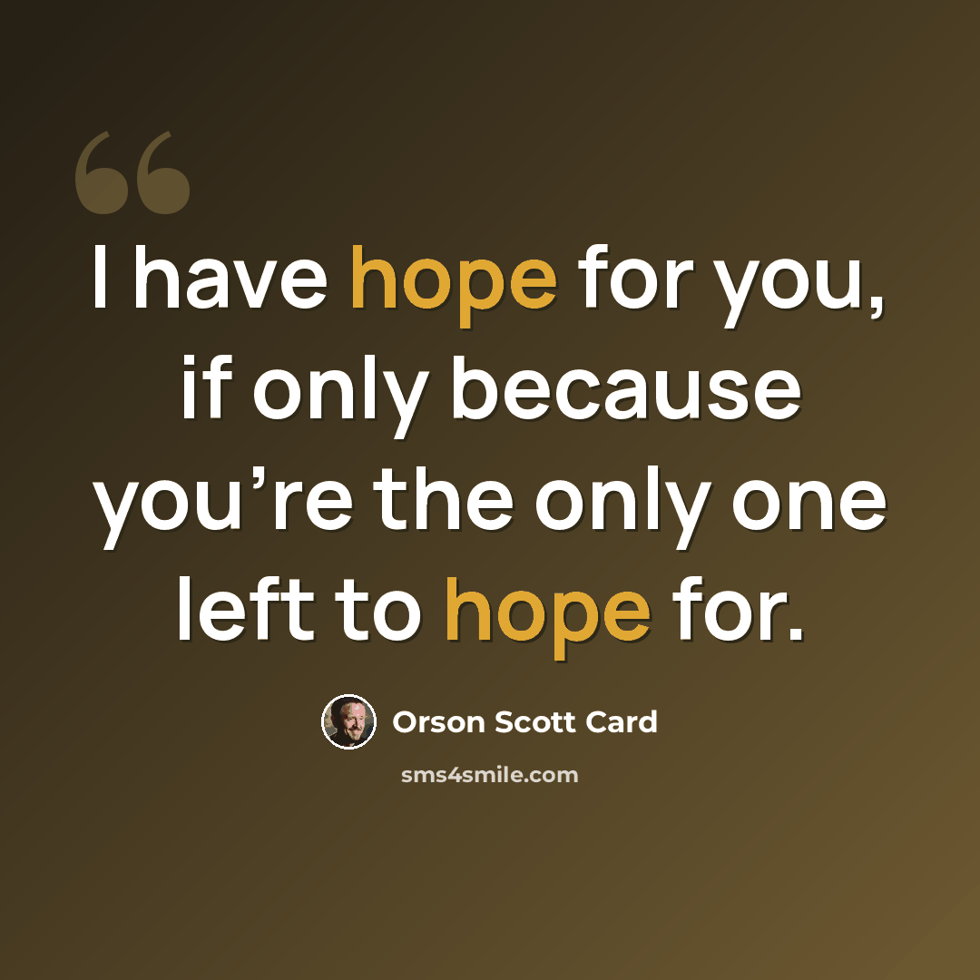 “I have hope for you, if only because you're the only one left to hope for.” quote by Orson Scott Card