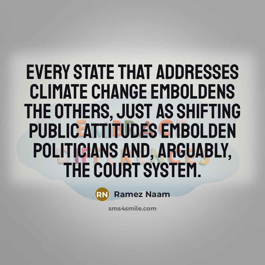“Every state that addresses climate change emboldens the others, just as shifting public attitudes embolden politicians and, arguably, the court system.” quote by Ramez Naam