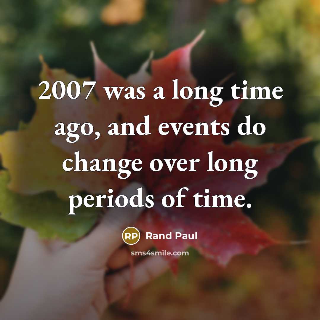 “2007 was a long time ago, and events do change over long periods of time.” quote by Rand Paul
