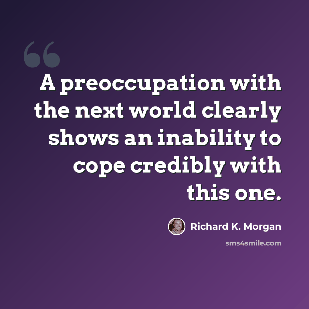 “A preoccupation with the next world clearly shows an inability to cope credibly with this one.” quote by Richard K. Morgan