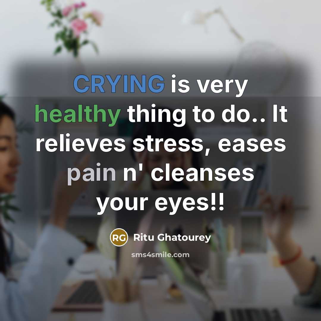 “CRYING is very healthy thing to do.. It relieves stress, eases pain n' cleanses your eyes!!” quote by Ritu Ghatourey