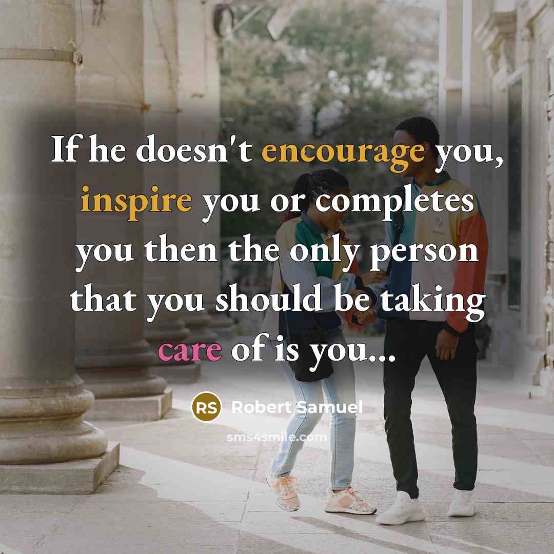 “If he doesn't encourage you, inspire you or completes you then the only person that you should be taking care of is you...” quote by Robert Samuel