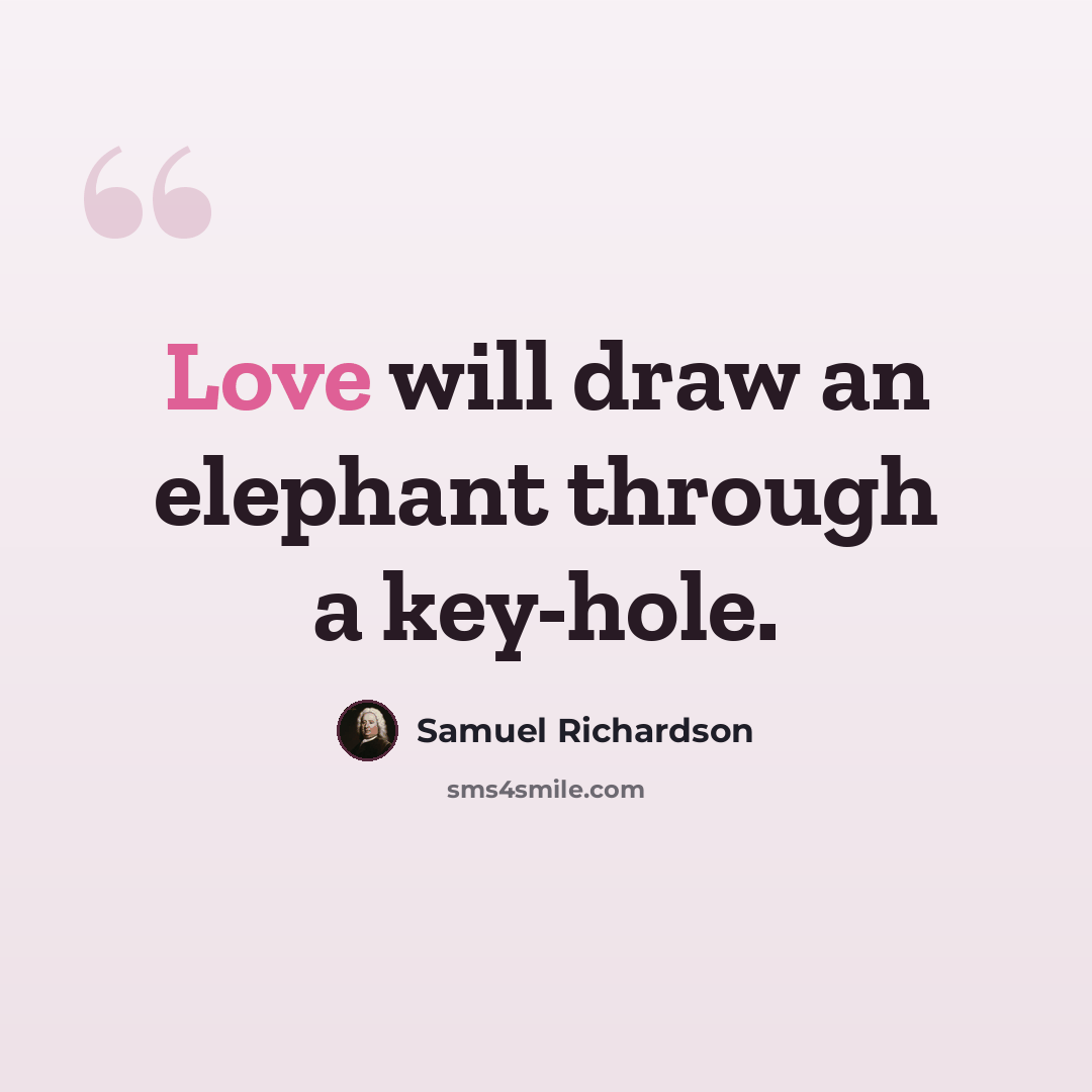 “Love will draw an elephant through a key-hole.” quote by Samuel Richardson