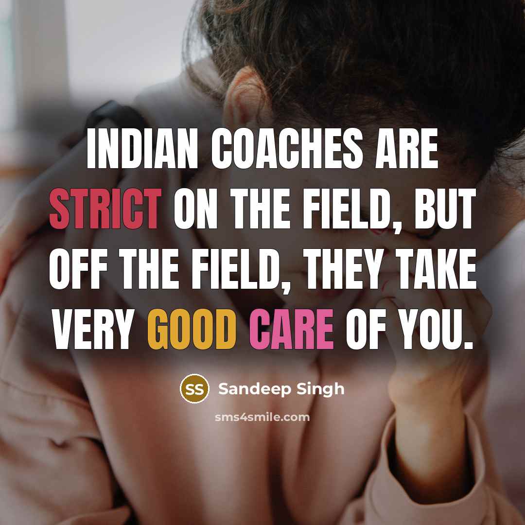 “Indian coaches are strict on the field, but off the field, they take very good care of you.” quote by Sandeep Singh